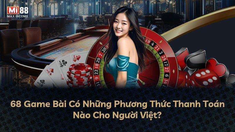 68 Game Bài Có Những Phương Thức Thanh Toán Nào Cho Người Việt?