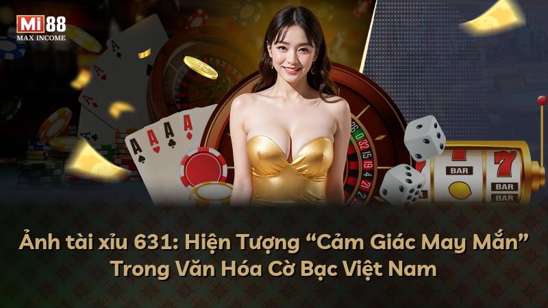 Ảnh tài xỉu 631: Hiện Tượng “Cảm Giác May Mắn” Trong Văn Hóa Cờ Bạc Việt Nam