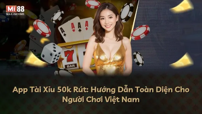 App Tài Xỉu 50k Rút: Hướng Dẫn Toàn Diện Cho Người Chơi Việt Nam