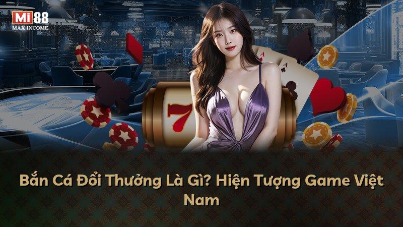 Bắn Cá Đổi Thưởng Là Gì? Hiện Tượng Game Việt Nam