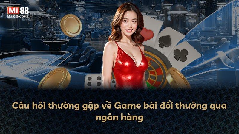 Câu hỏi thường gặp về Game bài đổi thưởng qua ngân hàng