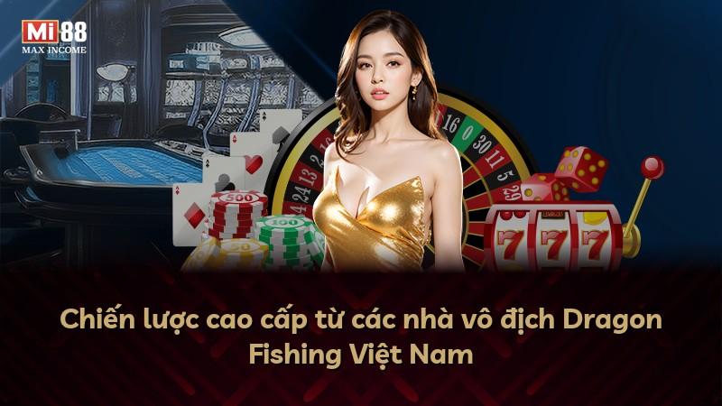 Chiến lược cao cấp từ các nhà vô địch Dragon Fishing Việt Nam