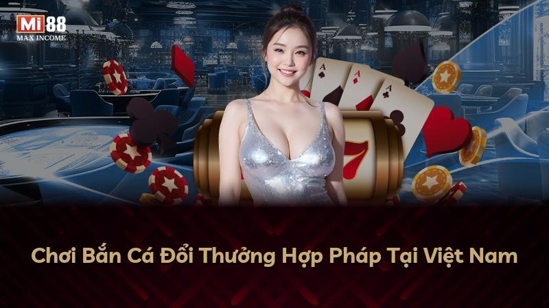 Chơi Bắn Cá Đổi Thưởng Hợp Pháp Tại Việt Nam
