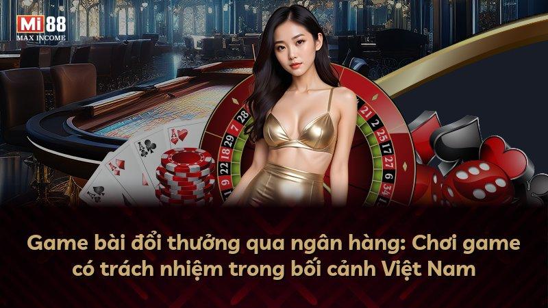 Game bài đổi thưởng qua ngân hàng: Chơi game có trách nhiệm trong bối cảnh Việt Nam