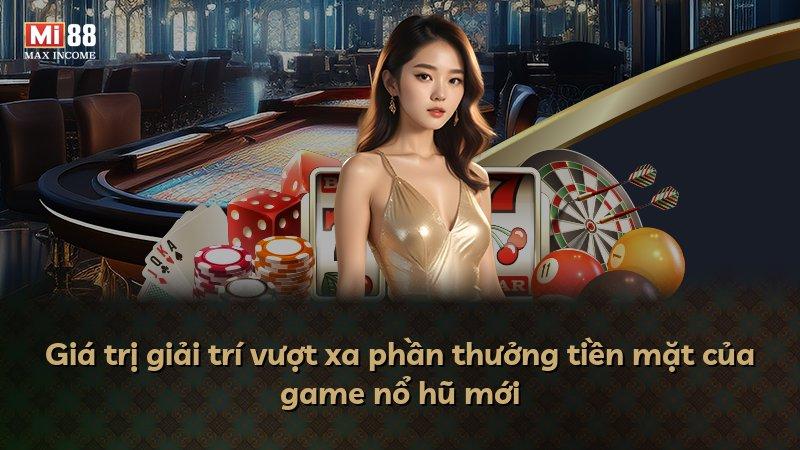 Giá trị giải trí vượt xa phần thưởng tiền mặt của game nổ hũ mới