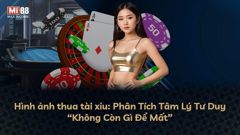 Hình ảnh thua tài xỉu: Phân Tích Tâm Lý Tư Duy “Không Còn Gì Để Mất”