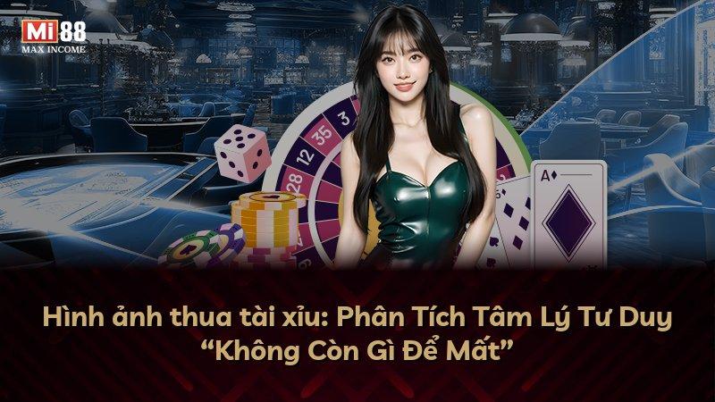 Hình ảnh thua tài xỉu: Phân Tích Tâm Lý Tư Duy “Không Còn Gì Để Mất”