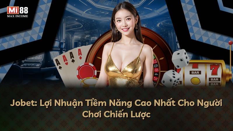 Jobet: Lợi Nhuận Tiềm Năng Cao Nhất Cho Người Chơi Chiến Lược