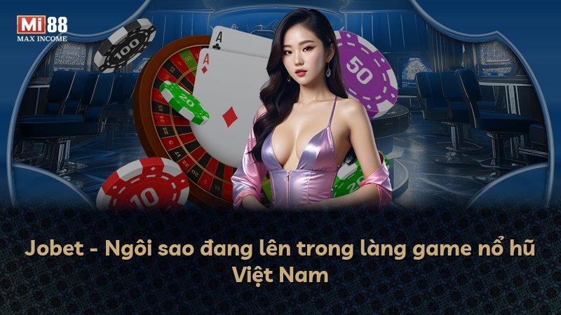 Jobet - Ngôi sao đang lên trong làng game nổ hũ Việt Nam