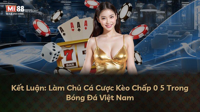 Kết Luận: Làm Chủ Cá Cược Kèo Chấp 0 5 Trong Bóng Đá Việt Nam