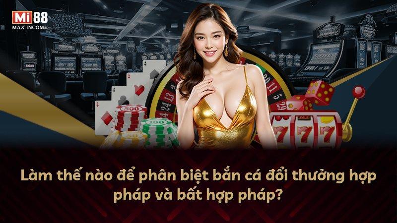 Làm thế nào để phân biệt bắn cá đổi thưởng hợp pháp và bất hợp pháp?