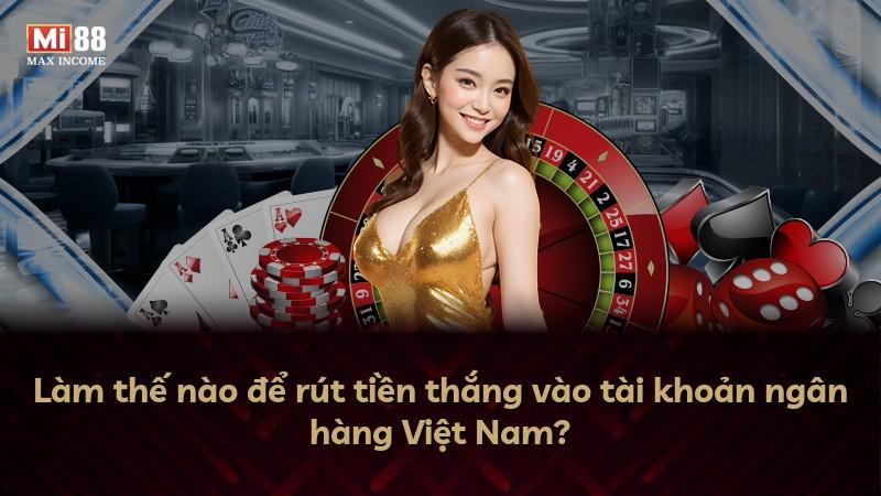 Làm thế nào để rút tiền thắng vào tài khoản ngân hàng Việt Nam?