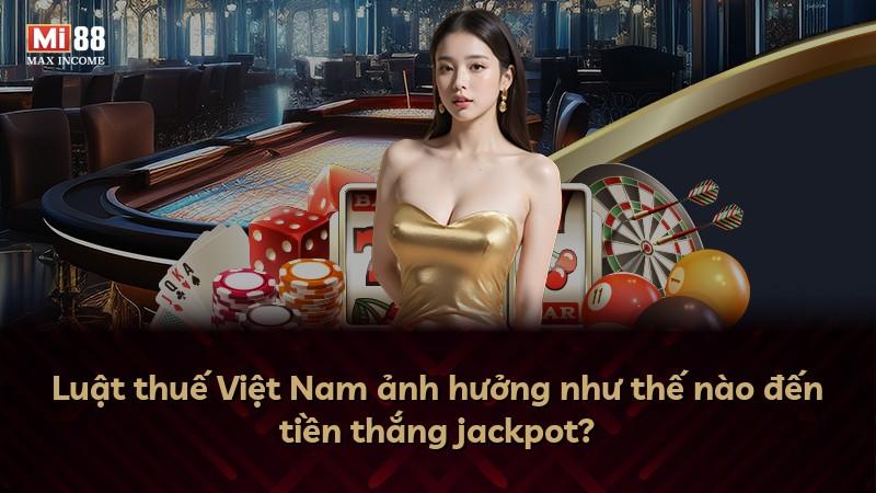 Luật thuế Việt Nam ảnh hưởng như thế nào đến tiền thắng jackpot?
