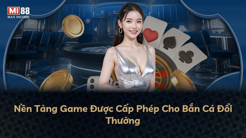 Nền Tảng Game Được Cấp Phép Cho Bắn Cá Đổi Thưởng