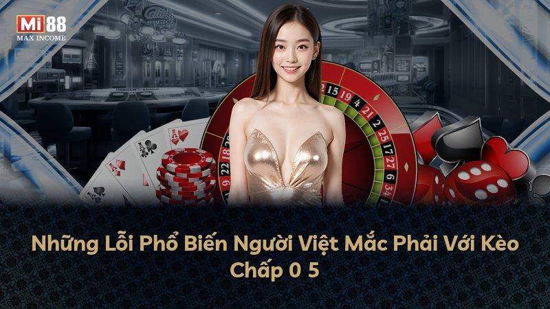 Những Lỗi Phổ Biến Người Việt Mắc Phải Với Kèo Chấp 0 5