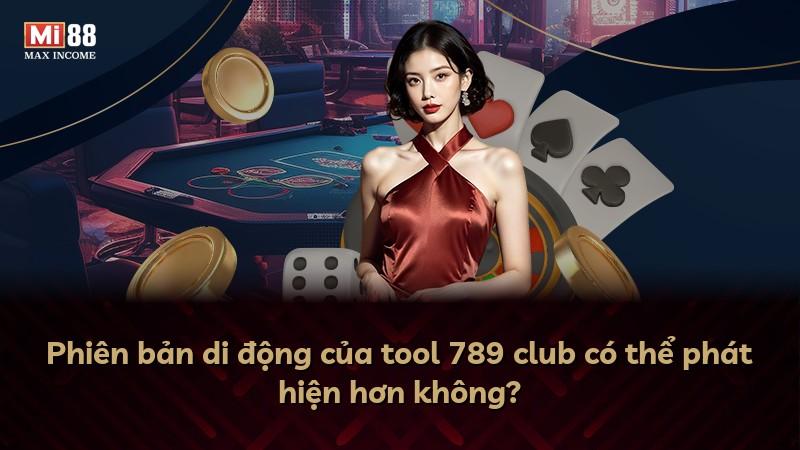 Phiên bản di động của tool 789 club có thể phát hiện hơn không?
