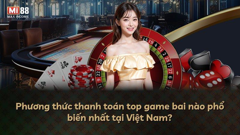 Phương thức thanh toán top game bai nào phổ biến nhất tại Việt Nam?
