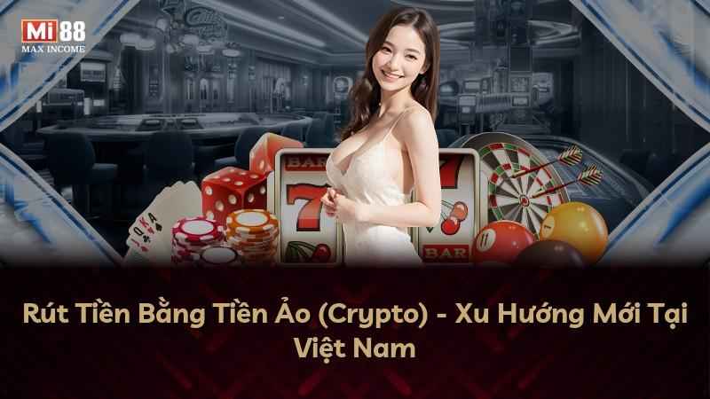 Rút Tiền Bằng Tiền Ảo (Crypto) - Xu Hướng Mới Tại Việt Nam