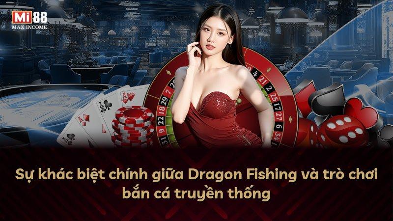 Sự khác biệt chính giữa Dragon Fishing và trò chơi bắn cá truyền thống