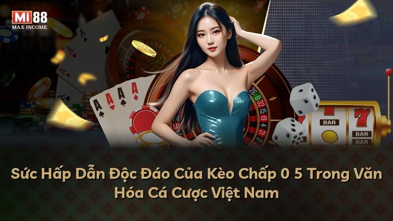 Sức Hấp Dẫn Độc Đáo Của Kèo Chấp 0 5 Trong Văn Hóa Cá Cược Việt Nam