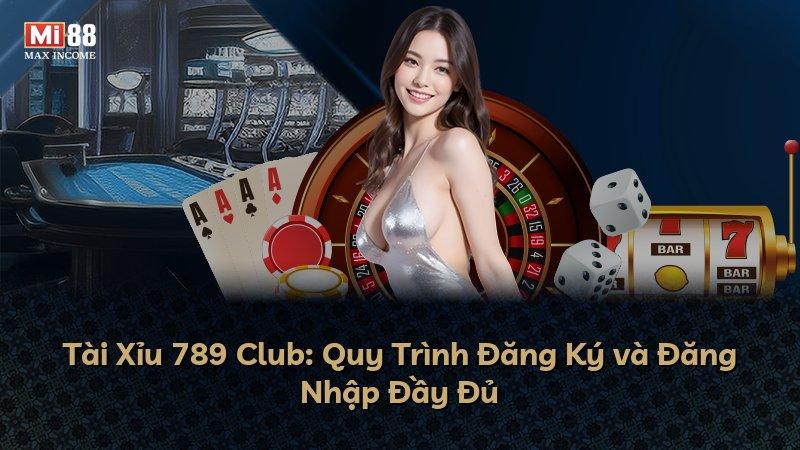 Tài Xỉu 789 Club: Quy Trình Đăng Ký và Đăng Nhập Đầy Đủ