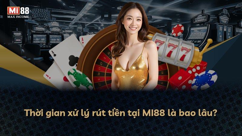 Thời gian xử lý rút tiền tại MI88 là bao lâu?