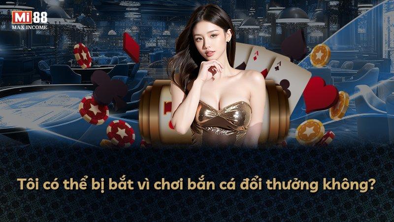 Tôi có thể bị bắt vì chơi bắn cá đổi thưởng không?