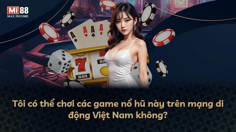 Tôi có thể chơi các game nổ hũ này trên mạng di động Việt Nam không?