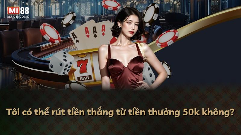Tôi có thể rút tiền thắng từ tiền thưởng 50k không?
