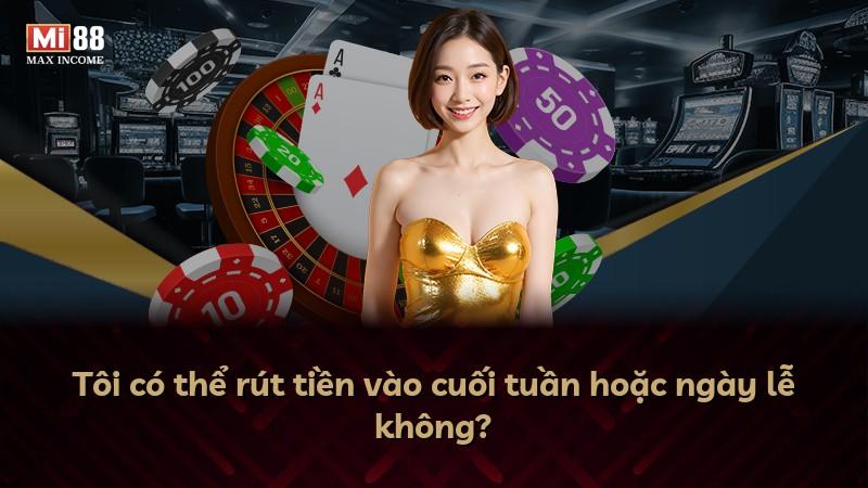 Tôi có thể rút tiền vào cuối tuần hoặc ngày lễ không?
