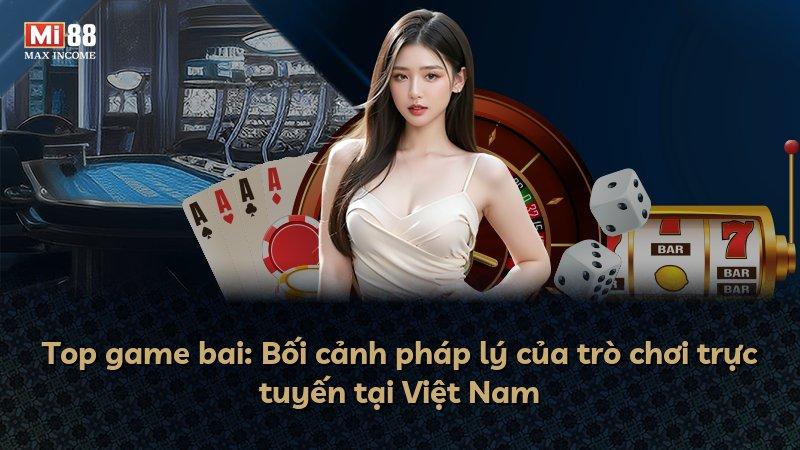 Top game bai: Bối cảnh pháp lý của trò chơi trực tuyến tại Việt Nam