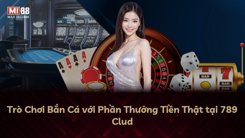 Trò Chơi Bắn Cá với Phần Thưởng Tiền Thật tại 789 Clud