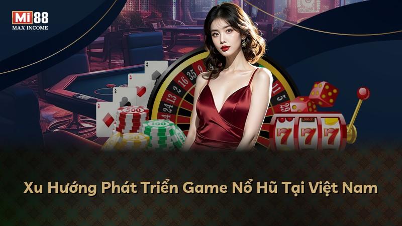 Xu Hướng Phát Triển Game Nổ Hũ Tại Việt Nam