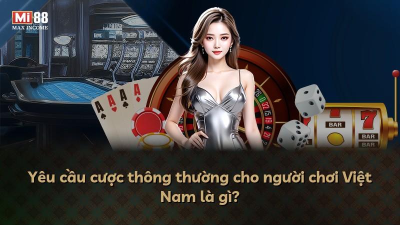 Yêu cầu cược thông thường cho người chơi Việt Nam là gì?